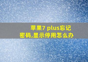 苹果7 plus忘记密码,显示停用怎么办